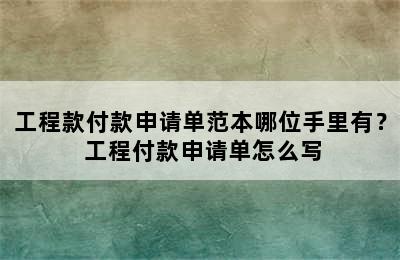 工程款付款申请单范本哪位手里有？ 工程付款申请单怎么写